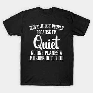 Don't Judge People Because I'm Quiet No One Planes A Murder Out Loud T-Shirt